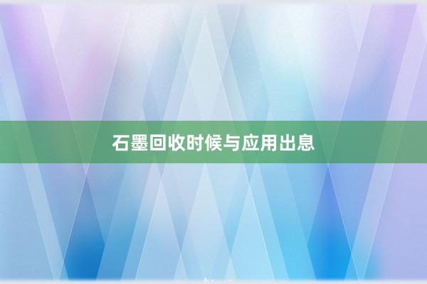石墨回收时候与应用出息