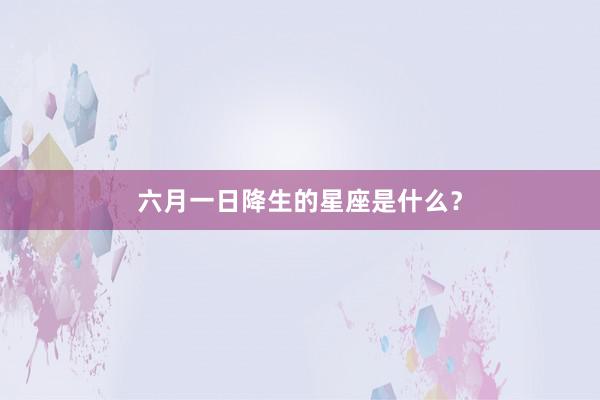 六月一日降生的星座是什么？