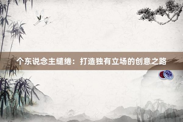 个东说念主缱绻：打造独有立场的创意之路