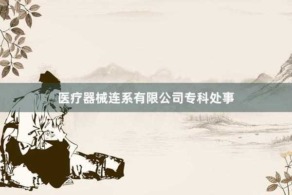 医疗器械连系有限公司专科处事