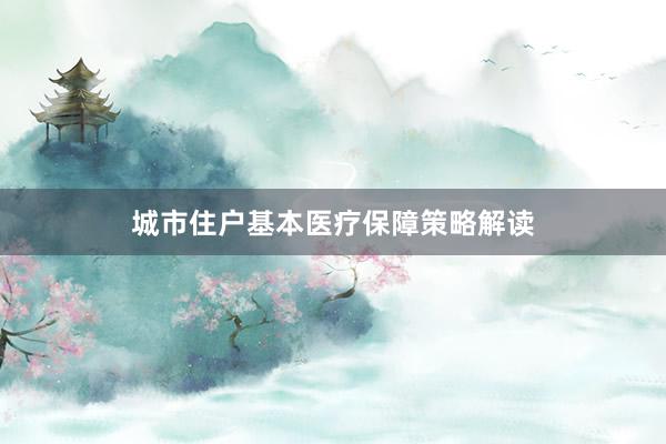 城市住户基本医疗保障策略解读